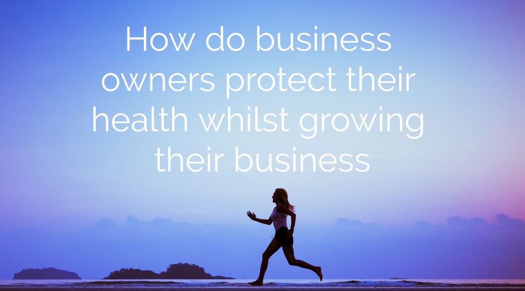 How business owners protect their health whilst growing their business?